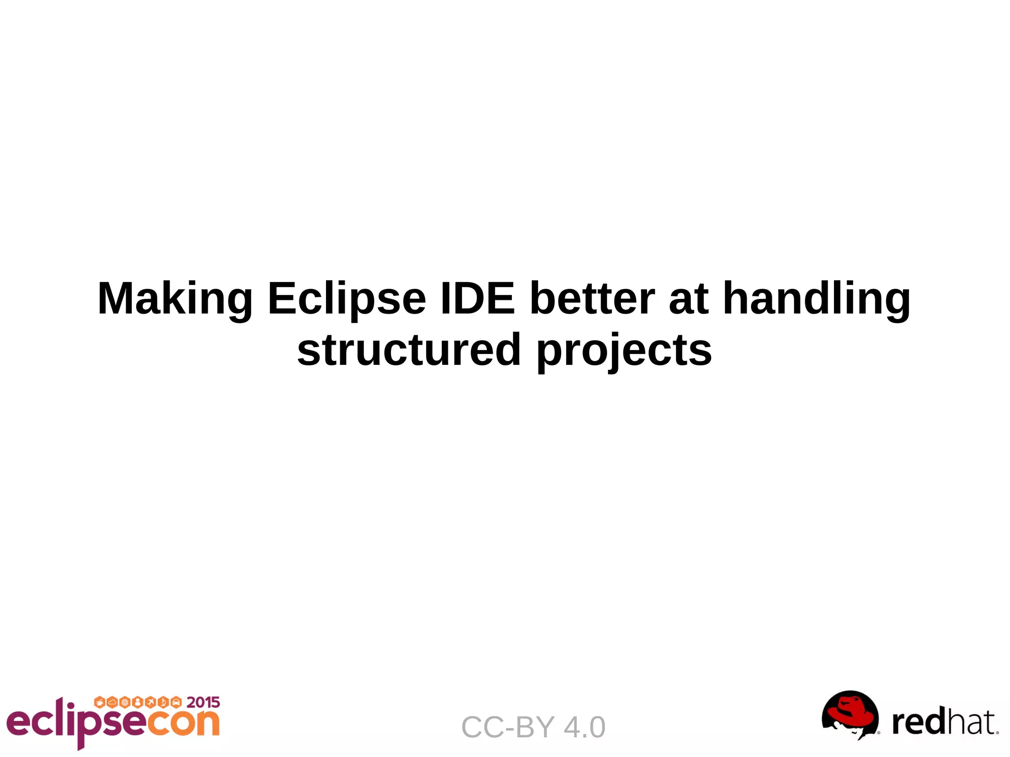 Making Eclipse IDE better at handling
structured projects
CC-BY 4.0
 