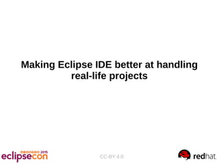 Making Eclipse IDE better at handling
real-life projects
CC-BY 4.0
 