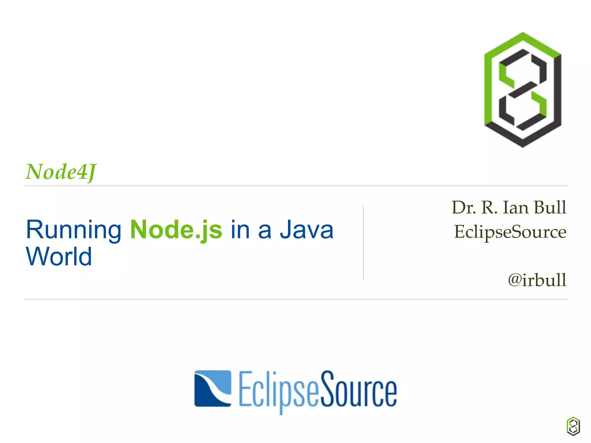 Node4J
Running Node.js in a Java
World
Dr. R. Ian Bull
EclipseSource
@irbull
 
