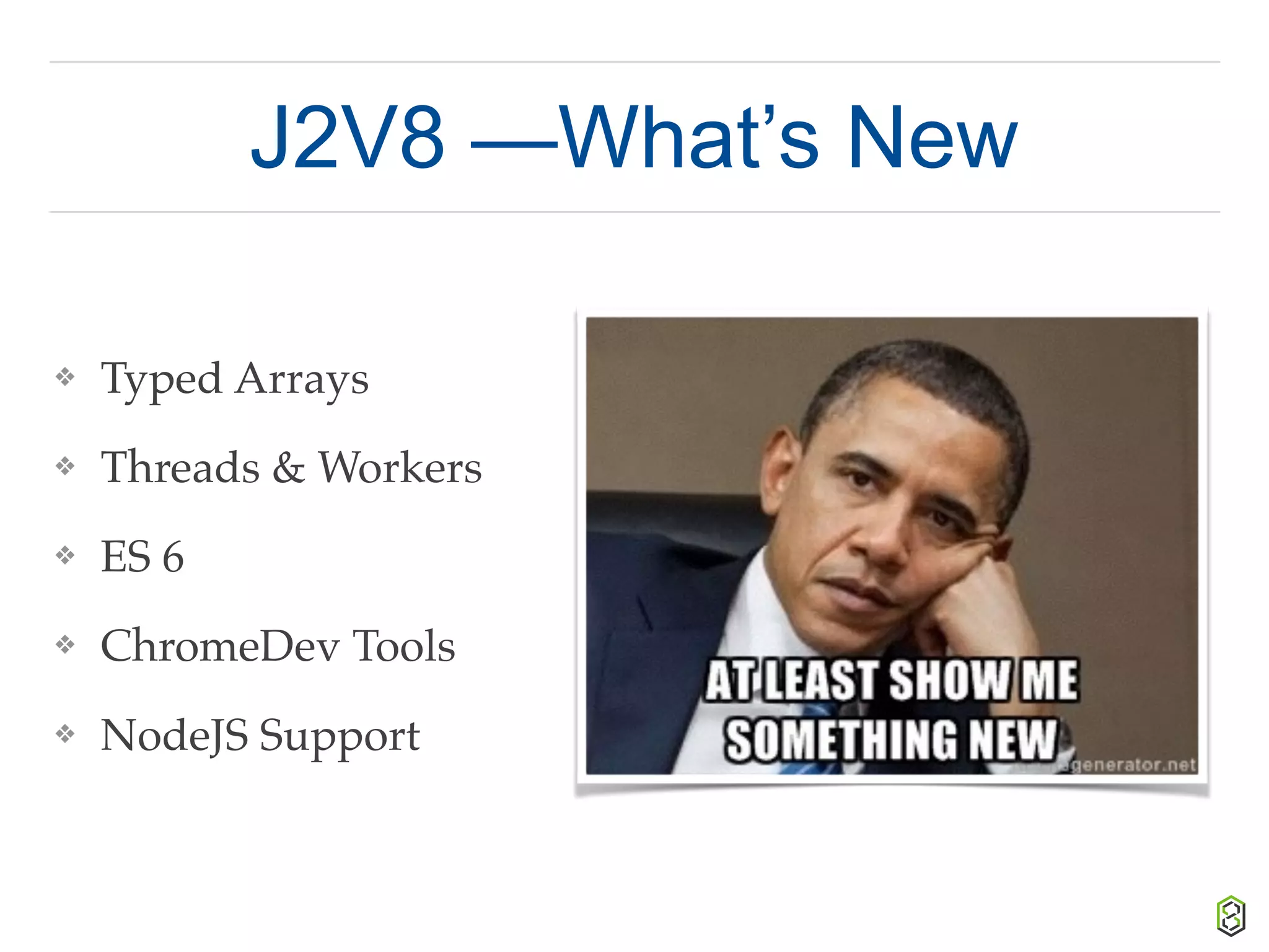 J2V8 —What’s New
❖ Typed Arrays
❖ Threads & Workers
❖ ES 6
❖ ChromeDev Tools
❖ NodeJS Support
 