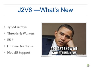 J2V8 —What’s New
❖ Typed Arrays
❖ Threads & Workers
❖ ES 6
❖ ChromeDev Tools
❖ NodeJS Support
 