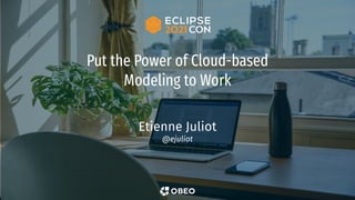 Put the Power of Cloud-based
Modeling to Work
Etienne Juliot
@ejuliot
 