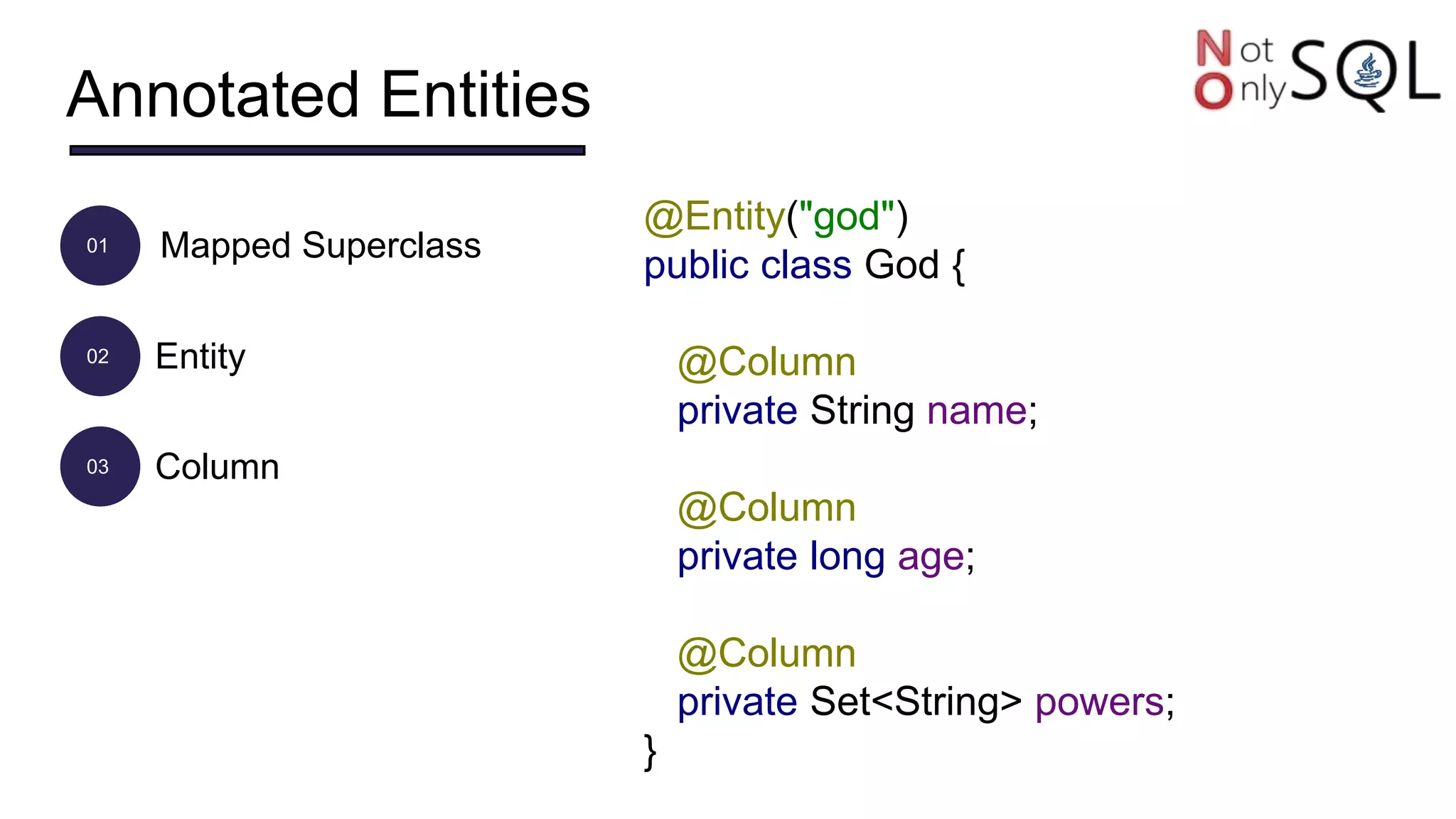 Annotated Entities
01
02
03
Mapped Superclass
Entity
Column
@Entity("god")
public class God {
@Column
private String name;
@Column
private long age;
@Column
private Set<String> powers;
}
 