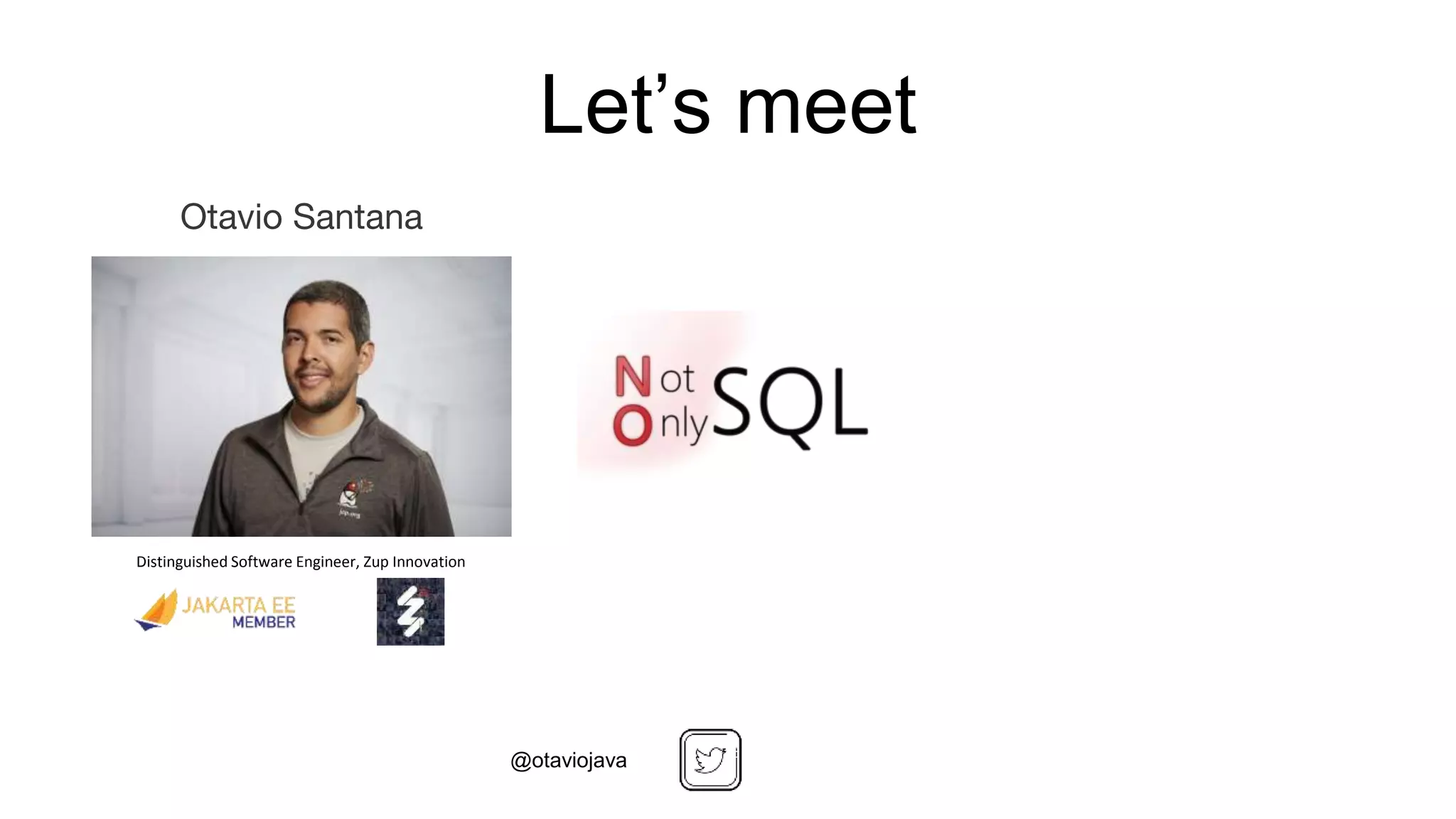 Otavio Santana
Distinguished Software Engineer, Zup Innovation
Let’s meet
@otaviojava
 