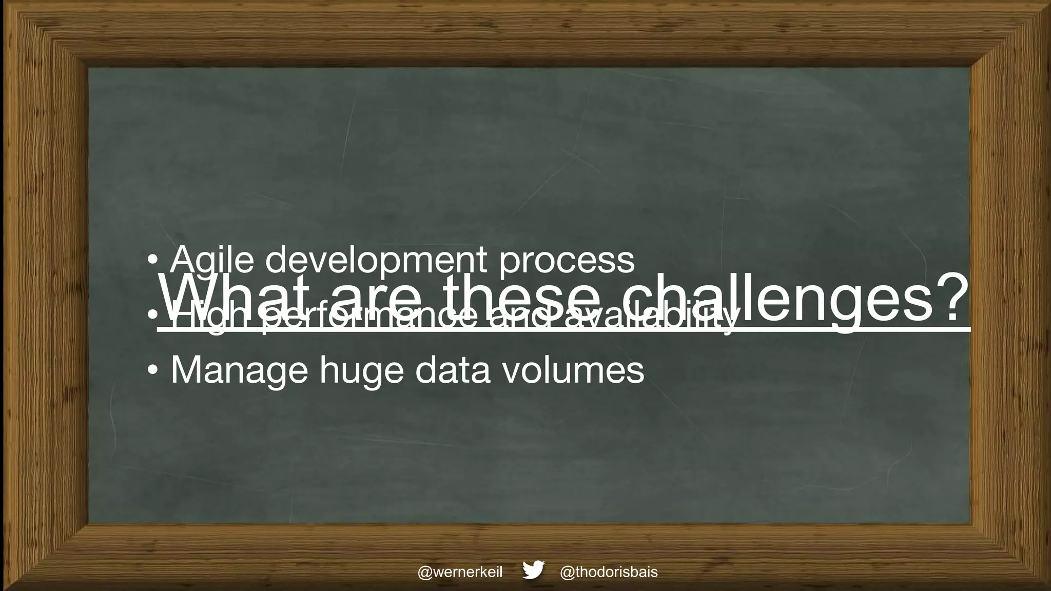 What are these challenges?
@thodorisbais
@wernerkeil
• Agile development process
• High performance and availability
• Manage huge data volumes
 