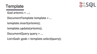 Template
God artemis = ...;
DocumentTemplate template = …
template.insert(artemis);
template.update(artemis);
DocumentQuery query = ...
List<God> gods = template.select(query);
 