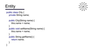 Entity
public class City {
private String name;
public City(String name) {
this.name = name;
}
public void setName(String name) {
this.name = name;
}
public String getName() {
return name;
}
}
 