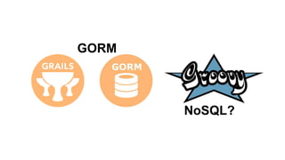 GORM
NoSQL?
 
