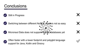 Conclusions
Switching between different NoSQL vendors not so easy ❌
Micronaut Data does not support NoSQL databases yet ❌
Still in Progress ❌
Often faster with a lower footprint and polyglot language
support for Java, Kotlin and Groovy
✅
 