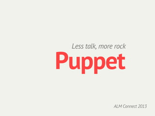 Less talk, more rock

Puppet
                ALM Connect 2013
 