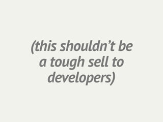 (this shouldn’t be
  a tough sell to
   developers)
 