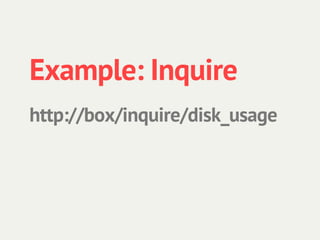 Example: Inquire
http://box/inquire/disk_usage
 
