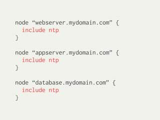 node “webserver.mydomain.com” {
  include ntp
}

node “appserver.mydomain.com” {
  include ntp
}

node “database.mydomain.com” {
  include ntp
}
 