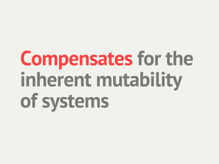 Compensates for the
inherent mutability
of systems
 