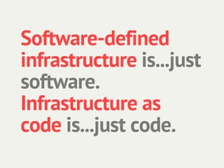 Software-defined
infrastructure is...just
software.
Infrastructure as
code is...just code.
 