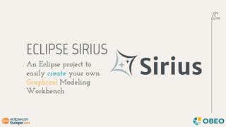 ECLIPSE SIRIUS
An Eclipse project to
easily create your own
Graphical Modeling
Workbench
 