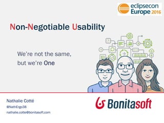 Non-Negotiable Usability
We’re not the same,
but we’re One
Nathalie Cotté
@NathErgo38
nathalie.cotte@bonitasoft.com
 