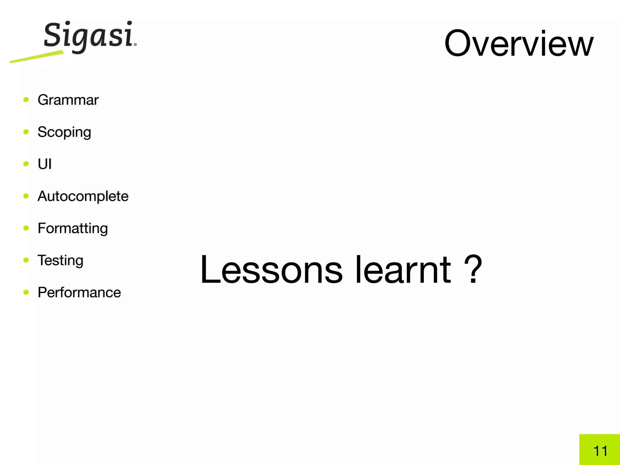 Overview
• Grammar

• Scoping

• UI

• Autocomplete

• Formatting

• Testing

• Performance
                 Lessons learnt ?



                                     11
 