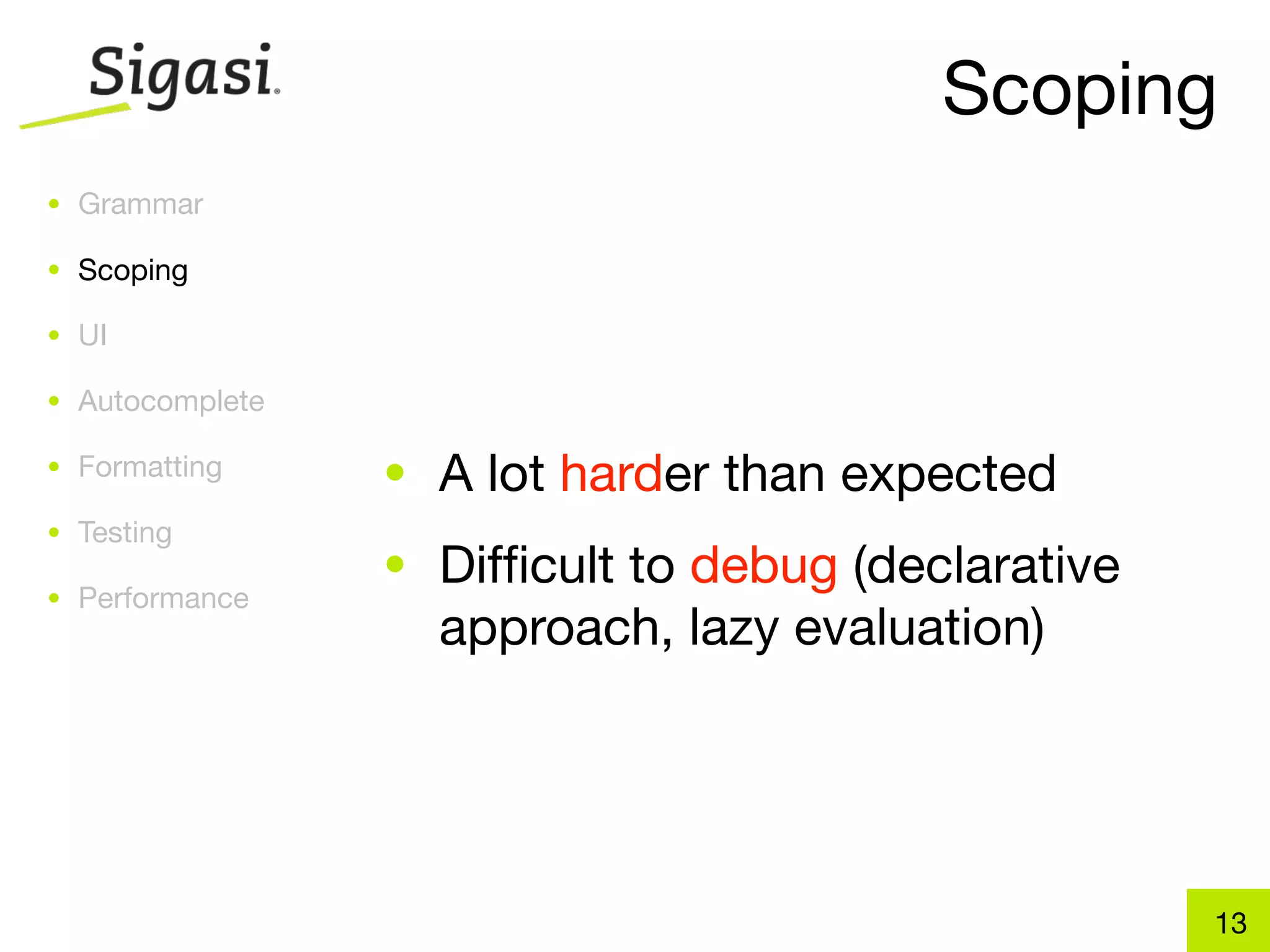 Scoping
• Grammar

• Scoping

• UI

• Autocomplete

• Formatting     • A lot harder than expected
• Testing
                 • Difﬁcult to debug (declarative
• Performance
                   approach, lazy evaluation)




                                                    13
 