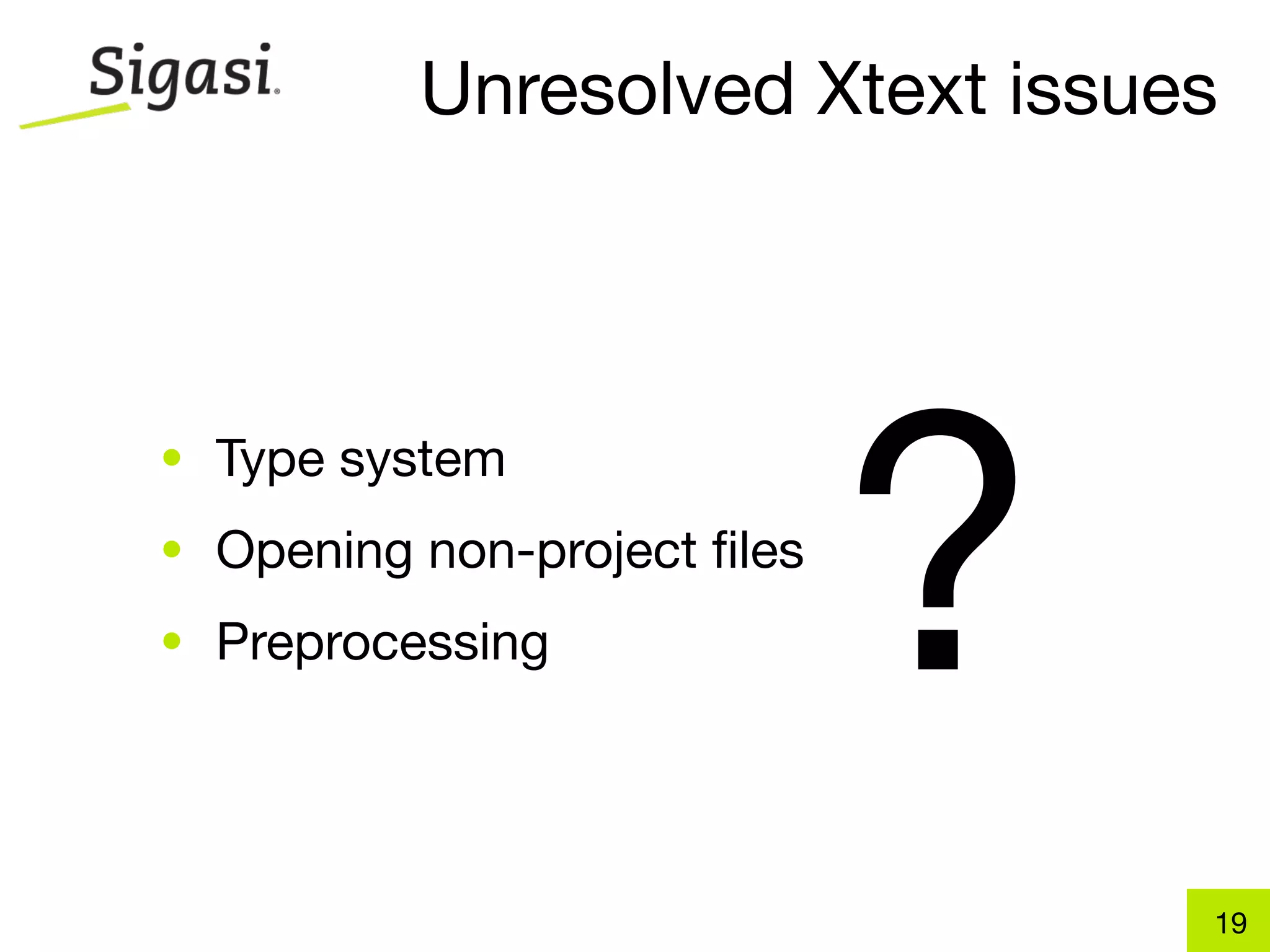 Unresolved Xtext issues




                             ?
• Type system
• Opening non-project ﬁles
• Preprocessing




                                 19
 