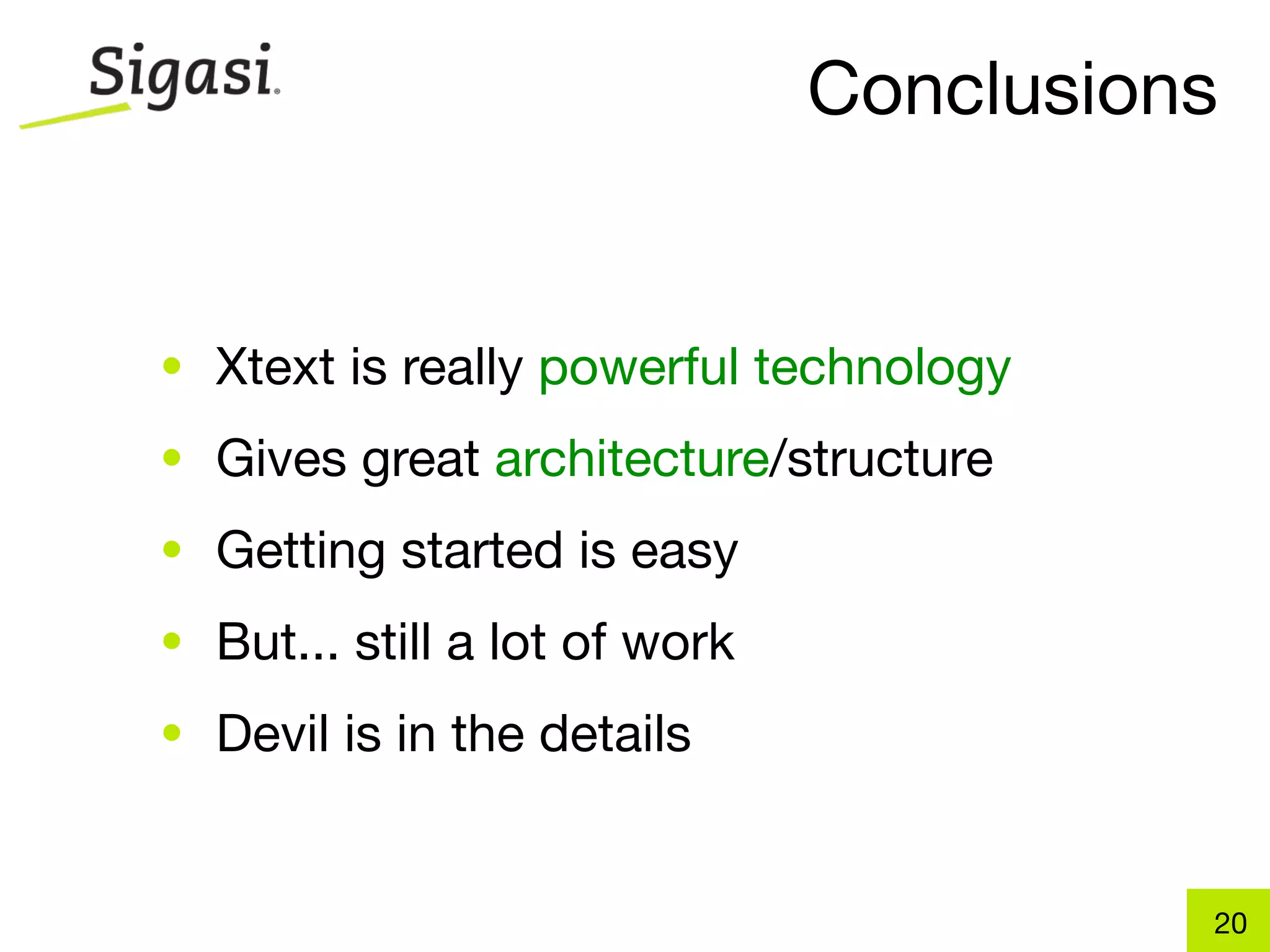 Conclusions


• Xtext is really powerful technology
• Gives great architecture/structure
• Getting started is easy
• But... still a lot of work
• Devil is in the details


                                         20
 