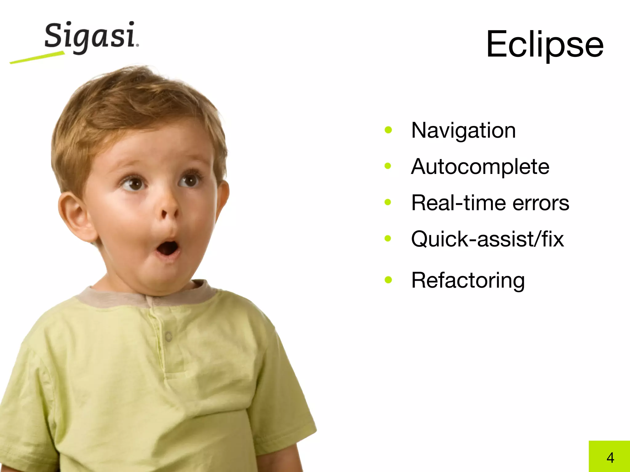 Eclipse

• Navigation
•   Autocomplete
•   Real-time errors
•   Quick-assist/ﬁx
• Refactoring




                       4
 
