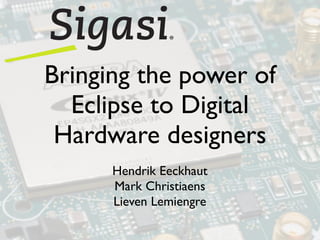 Bringing the power of
  Eclipse to Digital
 Hardware designers
      Hendrik Eeckhaut
      Mark Christiaens
      Lieven Lemiengre
 
