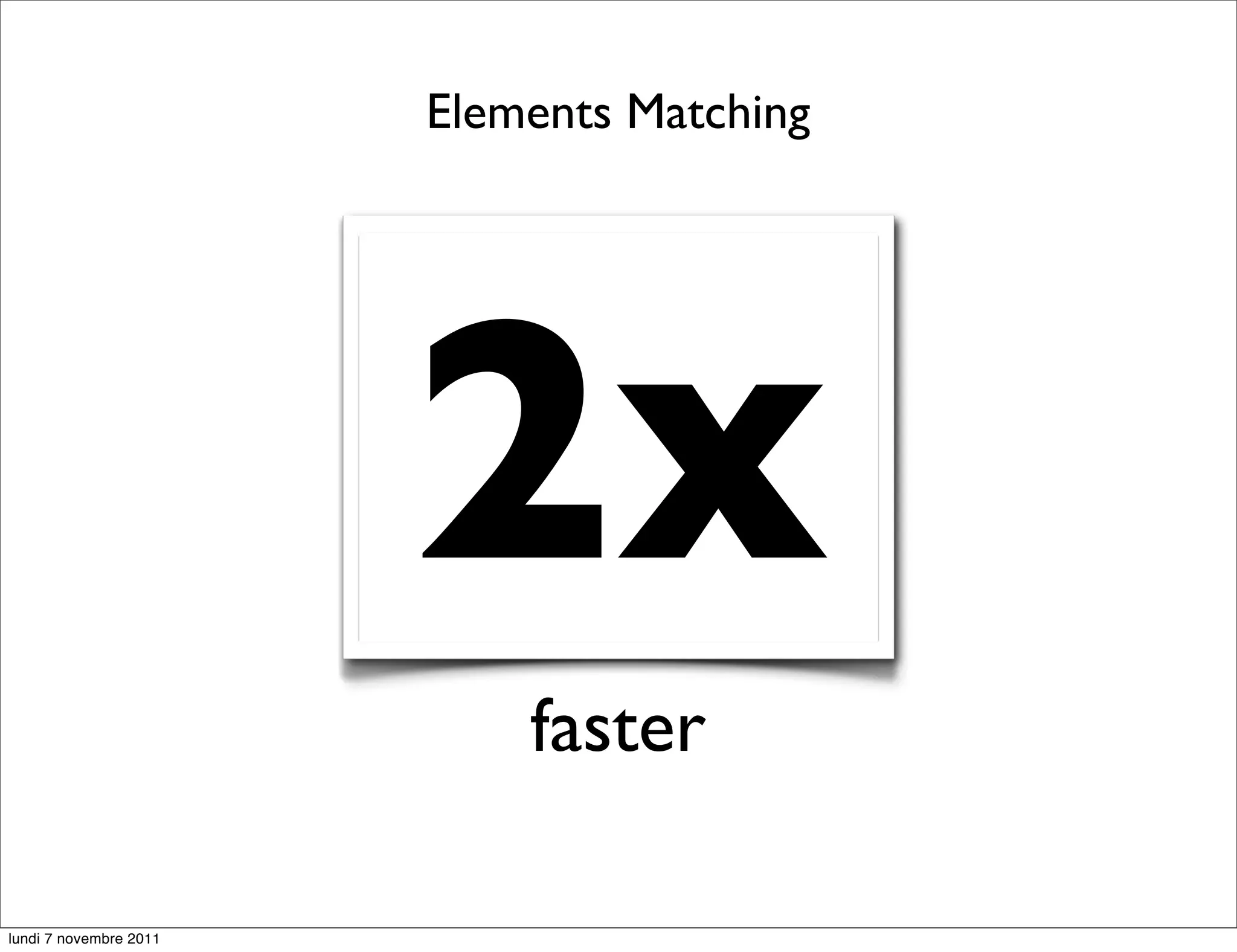 Elements Matching




                        2x
                            faster

lundi 7 novembre 2011
 