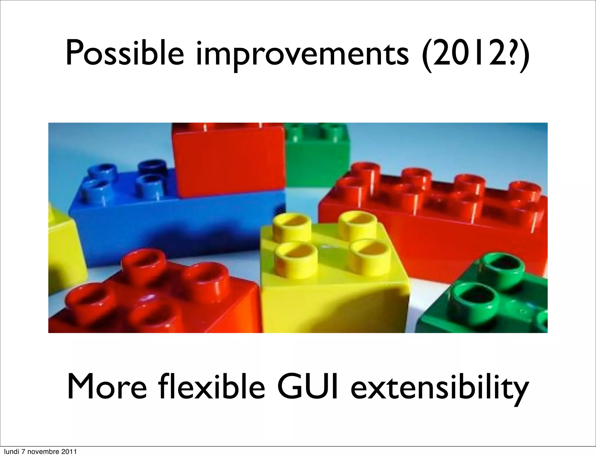 Possible improvements (2012?)




                 More ﬂexible GUI extensibility
lundi 7 novembre 2011
 