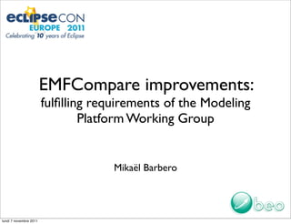 EMFCompare improvements:
                        fulﬁlling requirements of the Modeling
                                Platform Working Group


                                     Mikaël Barbero




lundi 7 novembre 2011
 