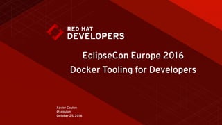 Xavier Coulon 
@xcoulon 
October 25, 2016
EclipseCon Europe 2016
Docker Tooling for Developers
 