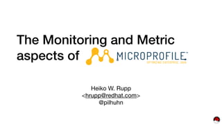 The Monitoring and Metric
aspects of
Heiko W. Rupp

<hrupp@redhat.com>

@pilhuhn
 