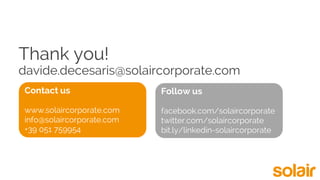 Thank you!
davide.decesaris@solaircorporate.com
Contact us
www.solaircorporate.com
info@solaircorporate.com
+39 051 759954
Follow us
facebook.com/solaircorporate
twitter.com/solaircorporate
bit.ly/linkedin-solaircorporate
 