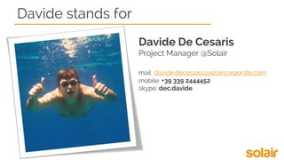 Davide stands for
Davide De Cesaris
Project Manager @Solair
mail: davide.decesaris@solaircorporate.com
mobile: +39 339 2444452
skype: dec.davide
 