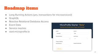 Roadmap items
● Long Running Actions (yes, transactions for microservices!)
● GraphQL
● Reactive Relational Database Access
● Event Data
● Service meshes
● start.microproﬁle.io
21
 