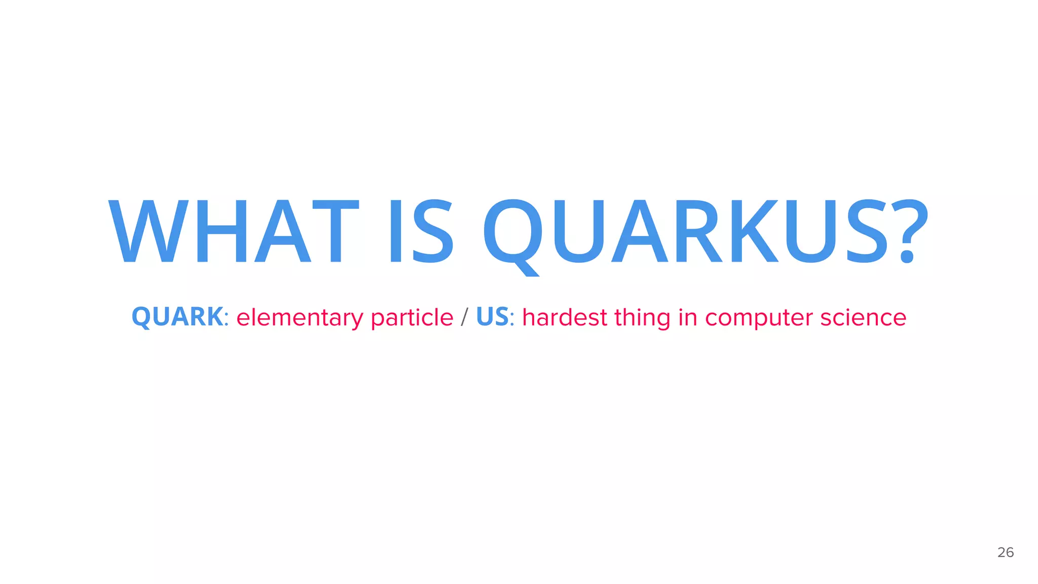 26
WHAT IS QUARKUS?
QUARK: elementary particle / US: hardest thing in computer science
 