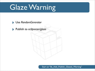 Glaze Warning
‣ Use RandomGenerator
‣ Publish to eclipsecon/glaze

Start at “S6_Add_Publish_Glazed_Warning”

 