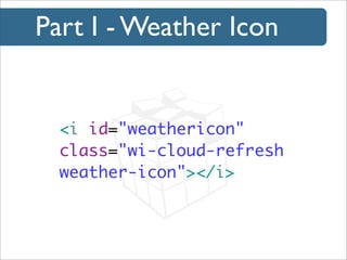 Part I - Weather Icon

<i id="weathericon"
class="wi-cloud-refresh
weather-icon"></i>

 