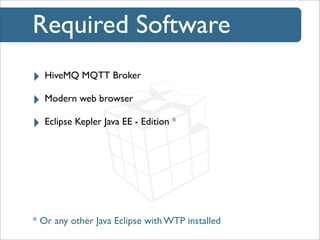 Required Software
‣ HiveMQ MQTT Broker
‣ Modern web browser
‣ Eclipse Kepler Java EE - Edition *

* Or any other Java Eclipse with WTP installed

 