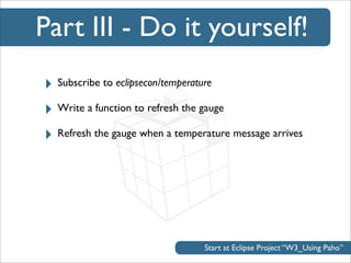 Part IV - Do it yourself!
‣ Subscribe to eclipsecon/weather
‣ Write a function to set the weather icon
‣ Possible Payloads...