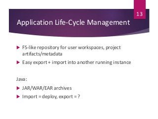 Application Life-Cycle Management
 FS-like repository for user workspaces, project
artifacts/metadata
 Easy export + imp...