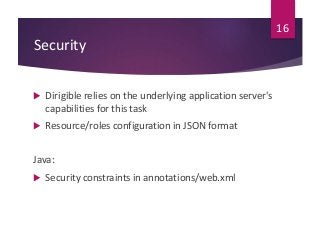 Security
 Dirigible relies on the underlying application server's
capabilities for this task
 Resource/roles configurati...