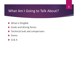 What Am I Going to Talk About?
 What is Dirigible
 Goals and driving forces
 Technical look and comparisons
 Demo
 Q ...