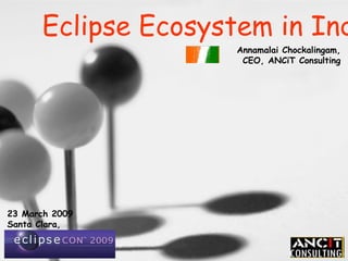 23 March 2009 Santa Clara, USA Eclipse Ecosystem in India Annamalai Chockalingam, CEO, ANCiT Consulting 