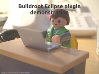 Buildroot Eclipse plugin
demonstration
(cc) http://www.flickr.com/photos/buetts/1615300533
 