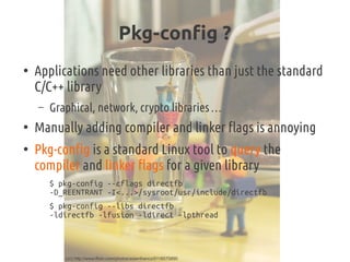 Pkg-config ?
●
Applications need other libraries than just the standard
C/C++ library
– Graphical, network, crypto librari...