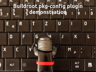 Buildroot pkg-config plugin
demonstration
ww.flickr.com/photos/rpenalozan/5821522384
 