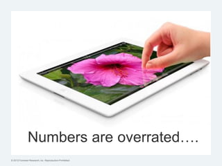 Numbers are overrated….
© 2012 Forrester Research, Inc. Reproduction Prohibited
 
