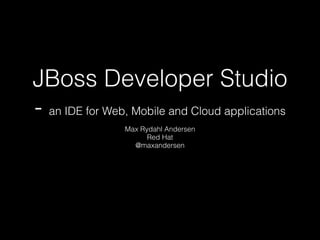 JBoss Developer Studio
- an IDE for Web, Mobile and Cloud applications
Max Rydahl Andersen
Red Hat
@maxandersen

 