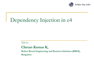 Dependency Injection in e4 Talk by, Chetan Kumar K,  Robert Bosch Engineering and Business Solutions (RBEI), Bangalore. 